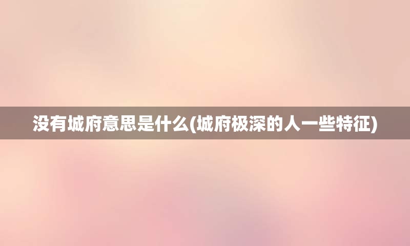 没有城府意思是什么(城府极深的人一些特征)