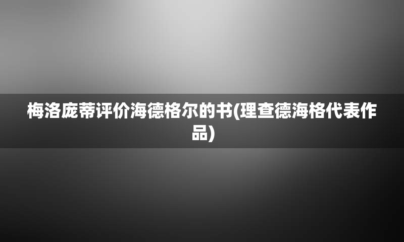 梅洛庞蒂评价海德格尔的书(理查德海格代表作品)