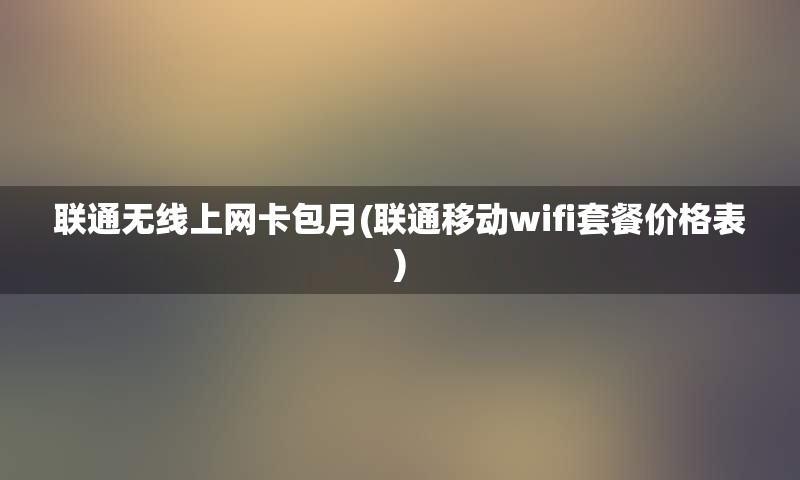 联通无线上网卡包月(联通移动wifi套餐价格表)