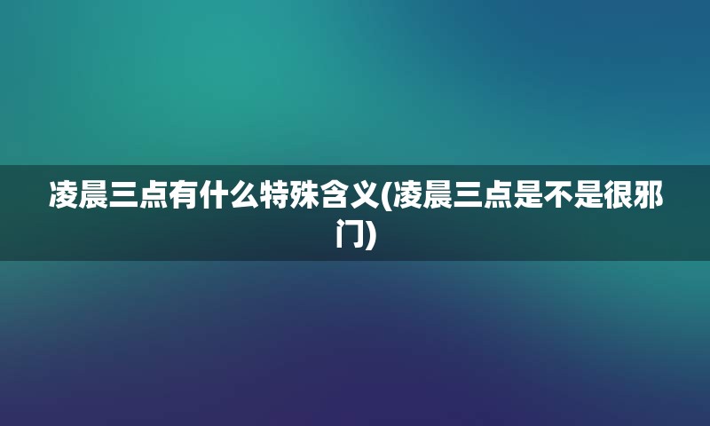 凌晨三点有什么特殊含义(凌晨三点是不是很邪门)