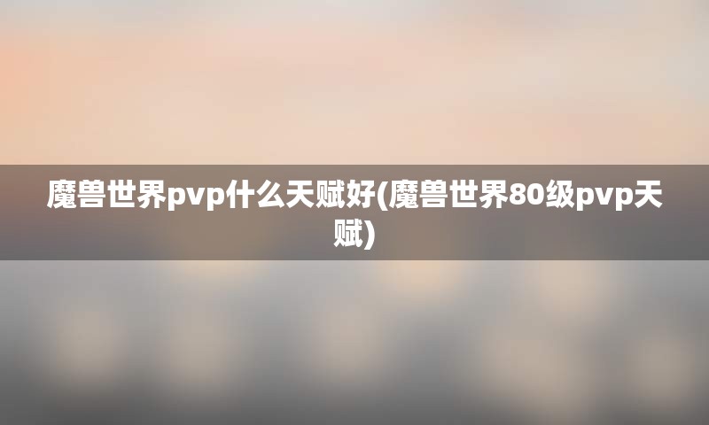 魔兽世界pvp什么天赋好(魔兽世界80级pvp天赋)