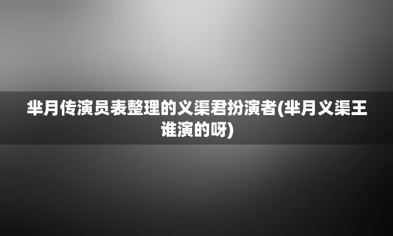 芈月传演员表整理的义渠君扮演者(芈月义渠王谁演的呀)