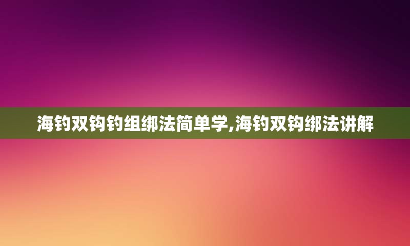 海钓双钩钓组绑法简单学,海钓双钩绑法讲解