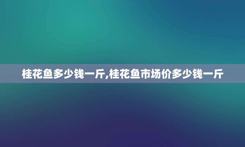 桂花鱼多少钱一斤,桂花鱼市场价多少钱一斤