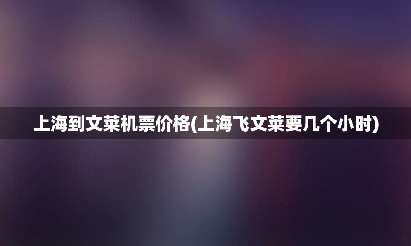 上海到文莱机票价格(上海飞文莱要几个小时)