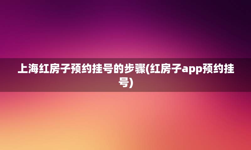 上海红房子预约挂号的步骤(红房子app预约挂号)