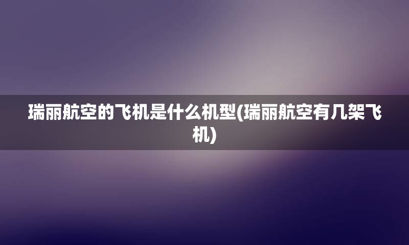 瑞丽航空的飞机是什么机型(瑞丽航空有几架飞机)