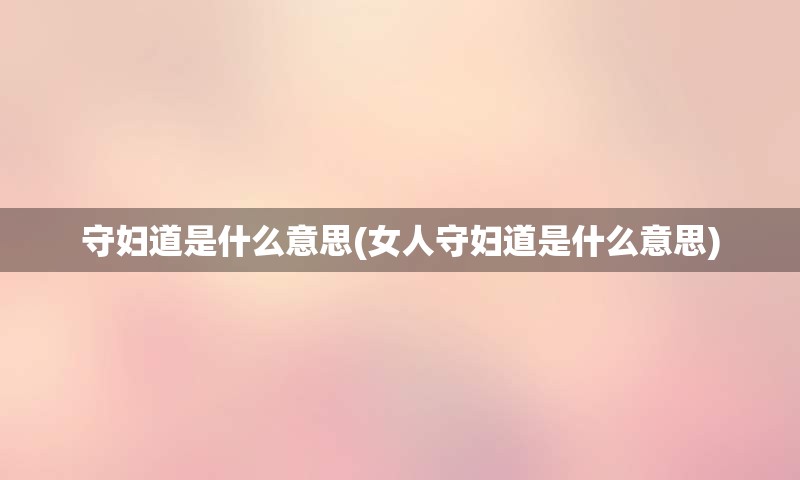 守妇道是什么意思(女人守妇道是什么意思)