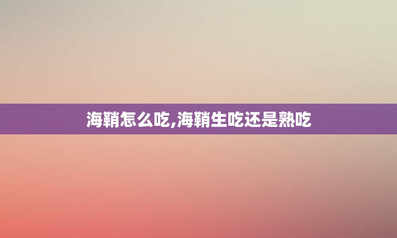 海鞘怎么吃,海鞘生吃还是熟吃