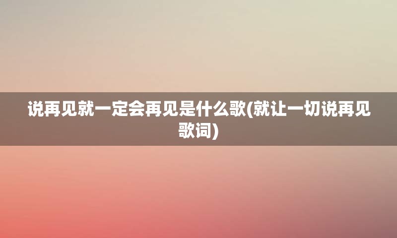 说再见就一定会再见是什么歌(就让一切说再见歌词)