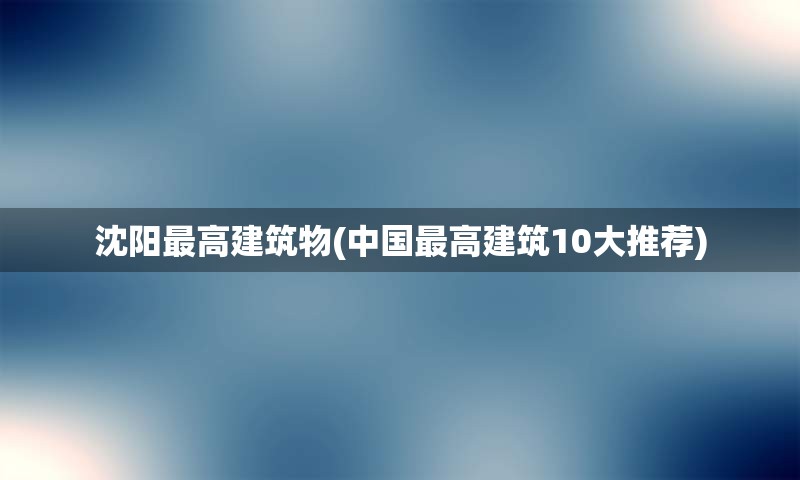 沈阳最高建筑物(中国最高建筑10大推荐)