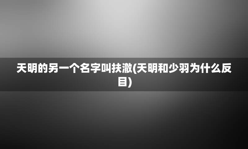 天明的另一个名字叫扶澈(天明和少羽为什么反目)