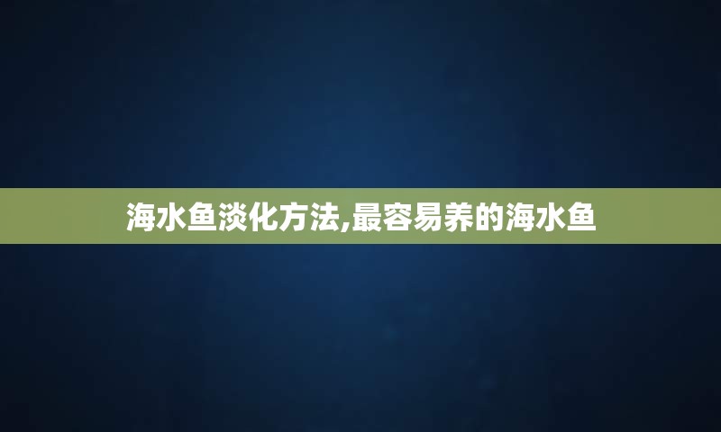 海水鱼淡化方法,最容易养的海水鱼