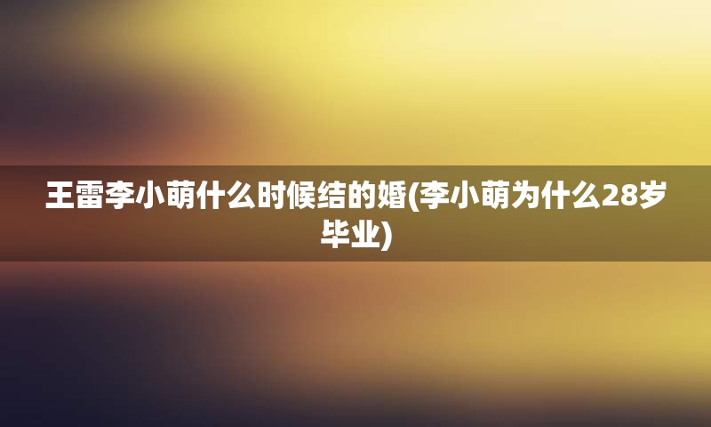 王雷李小萌什么时候结的婚(李小萌为什么28岁毕业)