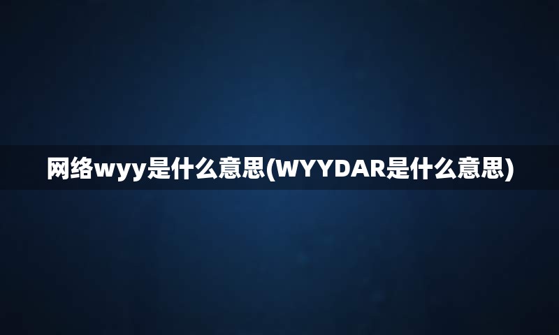 网络wyy是什么意思(WYYDAR是什么意思)