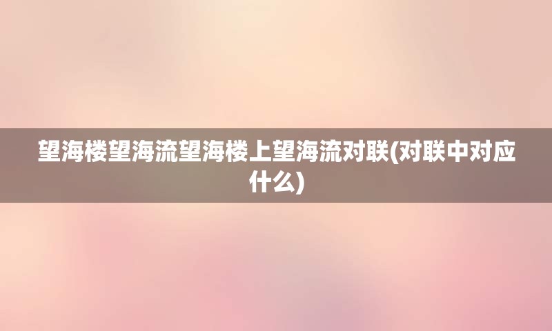 望海楼望海流望海楼上望海流对联(对联中对应什么)