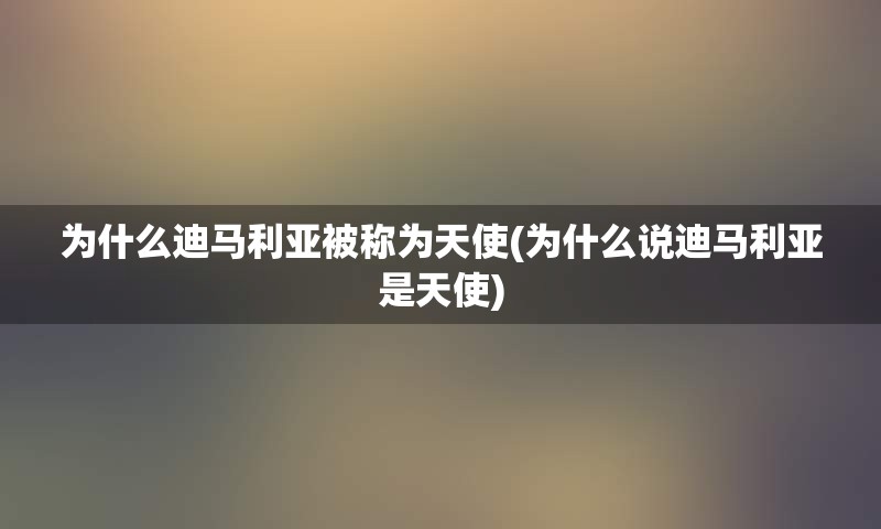 为什么迪马利亚被称为天使(为什么说迪马利亚是天使)