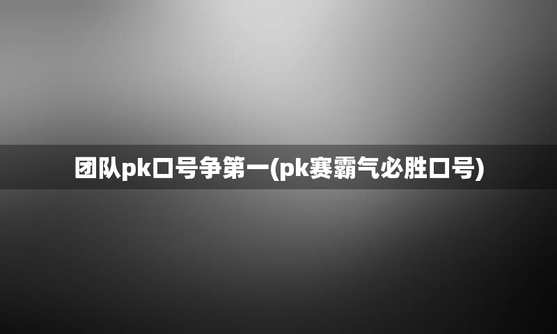 团队pk口号争第一(pk赛霸气必胜口号)