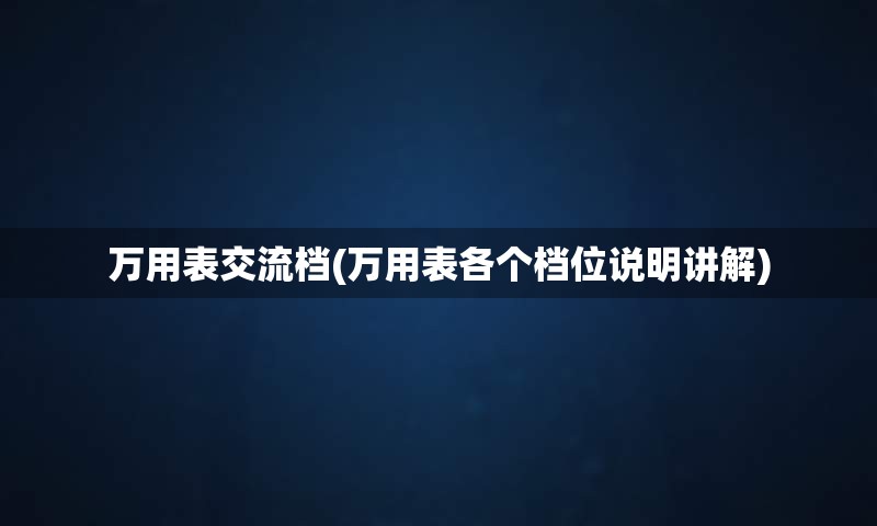 万用表交流档(万用表各个档位说明讲解)