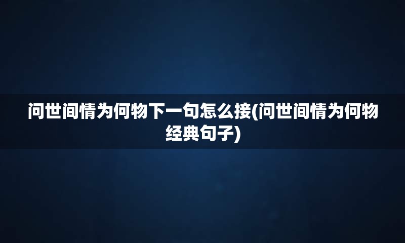 问世间情为何物下一句怎么接(问世间情为何物经典句子)