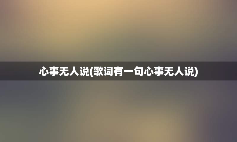 心事无人说(歌词有一句心事无人说)