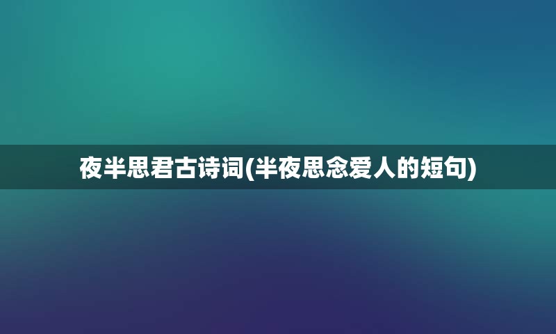 夜半思君古诗词(半夜思念爱人的短句)