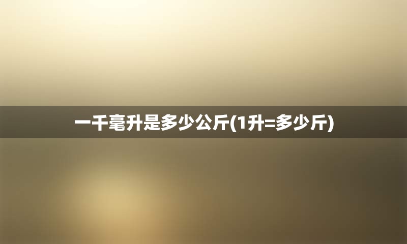 一千毫升是多少公斤(1升=多少斤)