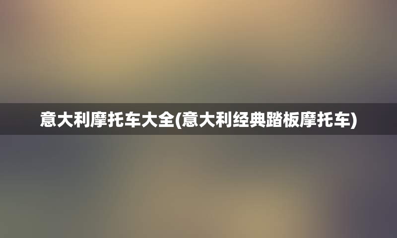 意大利摩托车大全(意大利经典踏板摩托车)