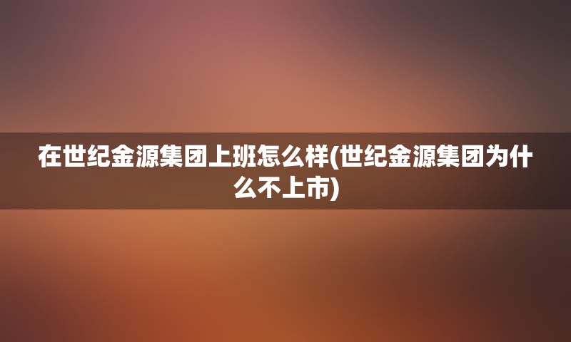 在世纪金源集团上班怎么样(世纪金源集团为什么不上市)