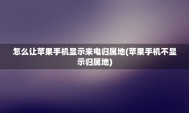 怎么让苹果手机显示来电归属地(苹果手机不显示归属地)