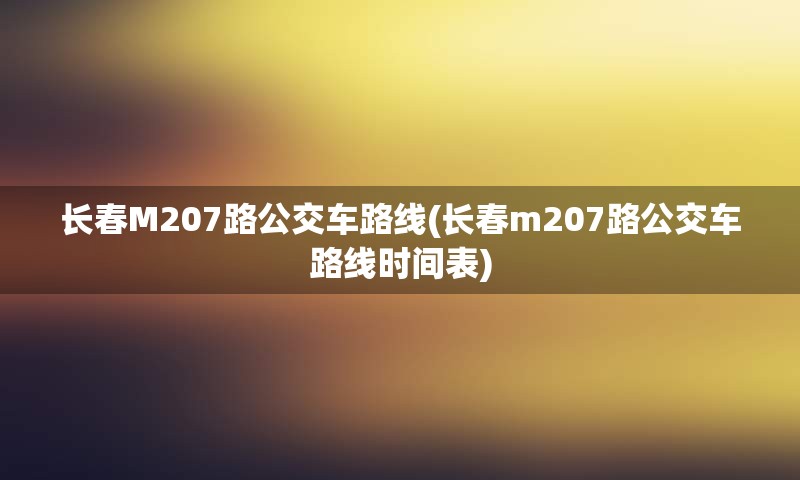 长春M207路公交车路线(长春m207路公交车路线时间表)