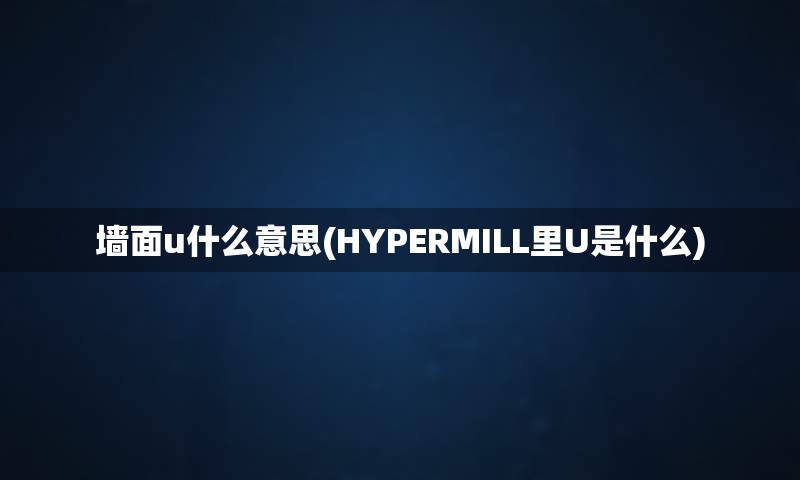 墙面u什么意思(HYPERMILL里U是什么)