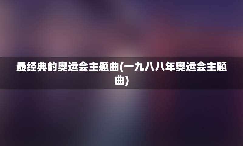 最经典的奥运会主题曲(一九八八年奥运会主题曲)