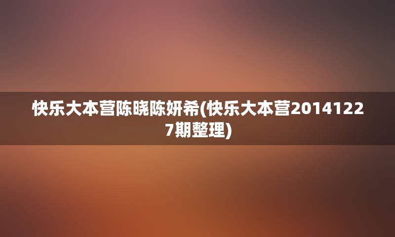 快乐大本营陈晓陈妍希(快乐大本营20141227期整理)