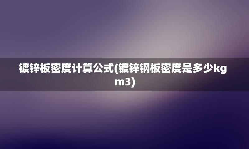 镀锌板密度计算公式(镀锌钢板密度是多少kg m3)