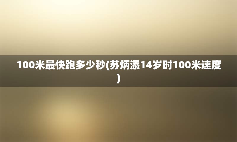 100米最快跑多少秒(苏炳添14岁时100米速度)