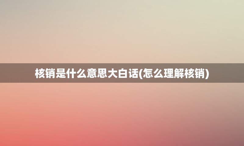 核销是什么意思大白话(怎么理解核销)