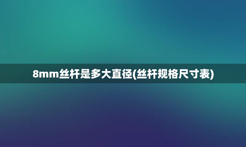 8mm丝杆是多大直径(丝杆规格尺寸表)