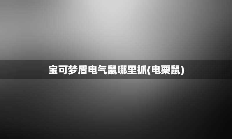 宝可梦盾电气鼠哪里抓(电栗鼠)