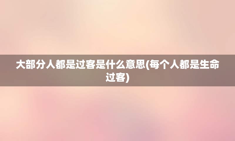 大部分人都是过客是什么意思(每个人都是生命过客)