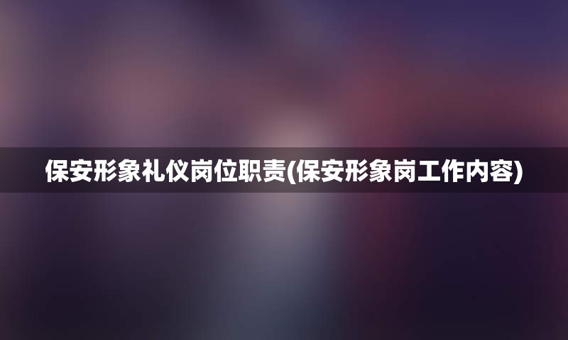 保安形象礼仪岗位职责(保安形象岗工作内容)