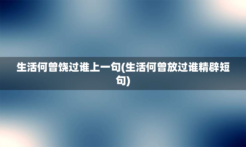 生活何曾饶过谁上一句(生活何曾放过谁精辟短句)