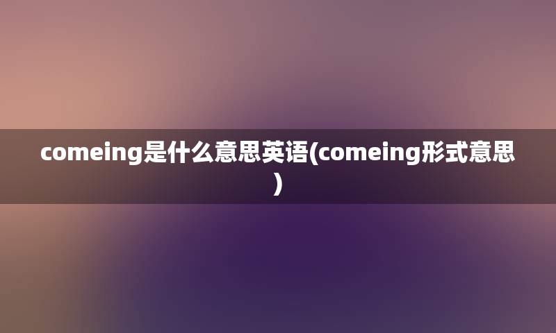 comeing是什么意思英语(comeing形式意思)