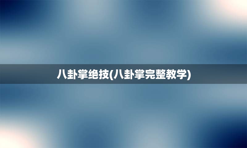 八卦掌绝技(八卦掌完整教学)