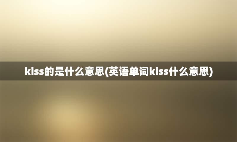 kiss的是什么意思(英语单词kiss什么意思)