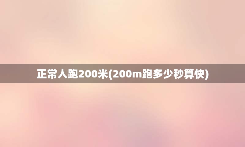 正常人跑200米(200m跑多少秒算快)