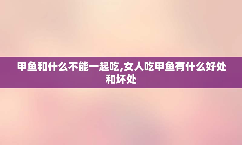 甲鱼和什么不能一起吃,女人吃甲鱼有什么好处和坏处