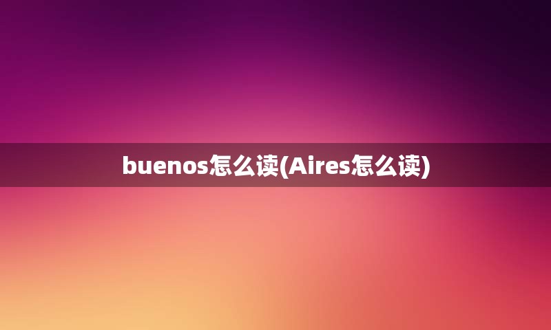 buenos怎么读(Aires怎么读)