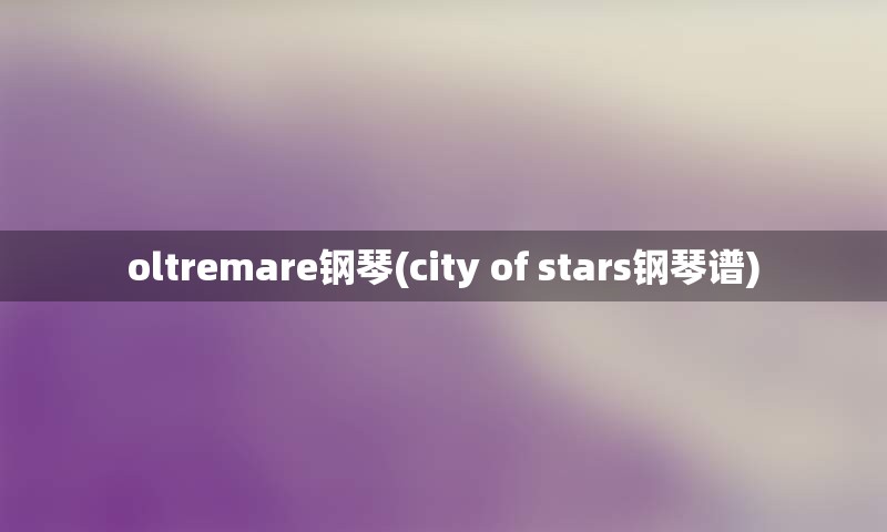 oltremare钢琴(city of stars钢琴谱)