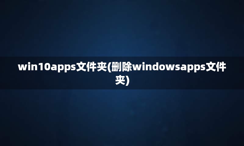 win10apps文件夹(删除windowsapps文件夹)